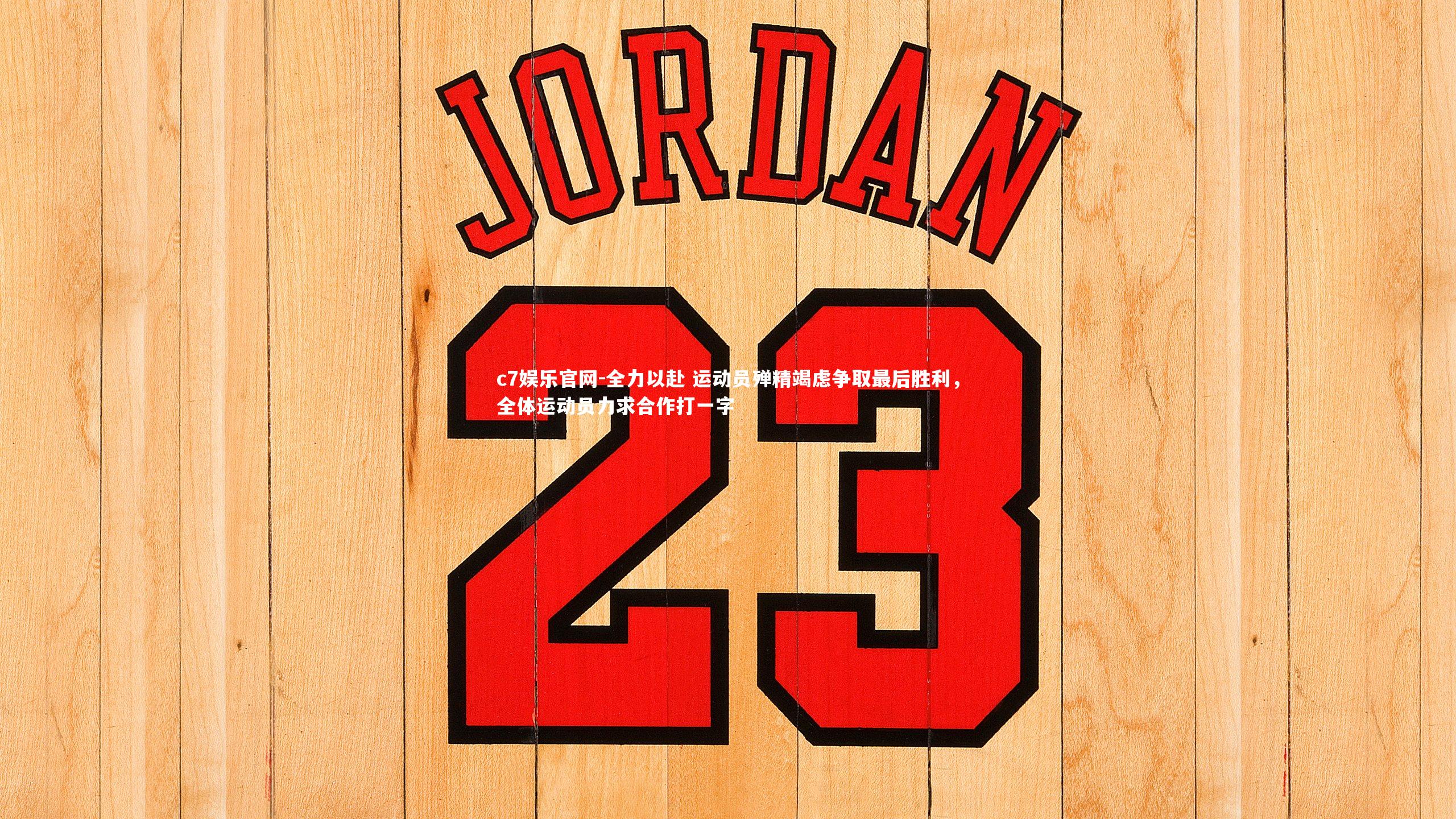 c7娱乐官网-全力以赴 运动员殚精竭虑争取最后胜利，全体运动员力求合作打一字