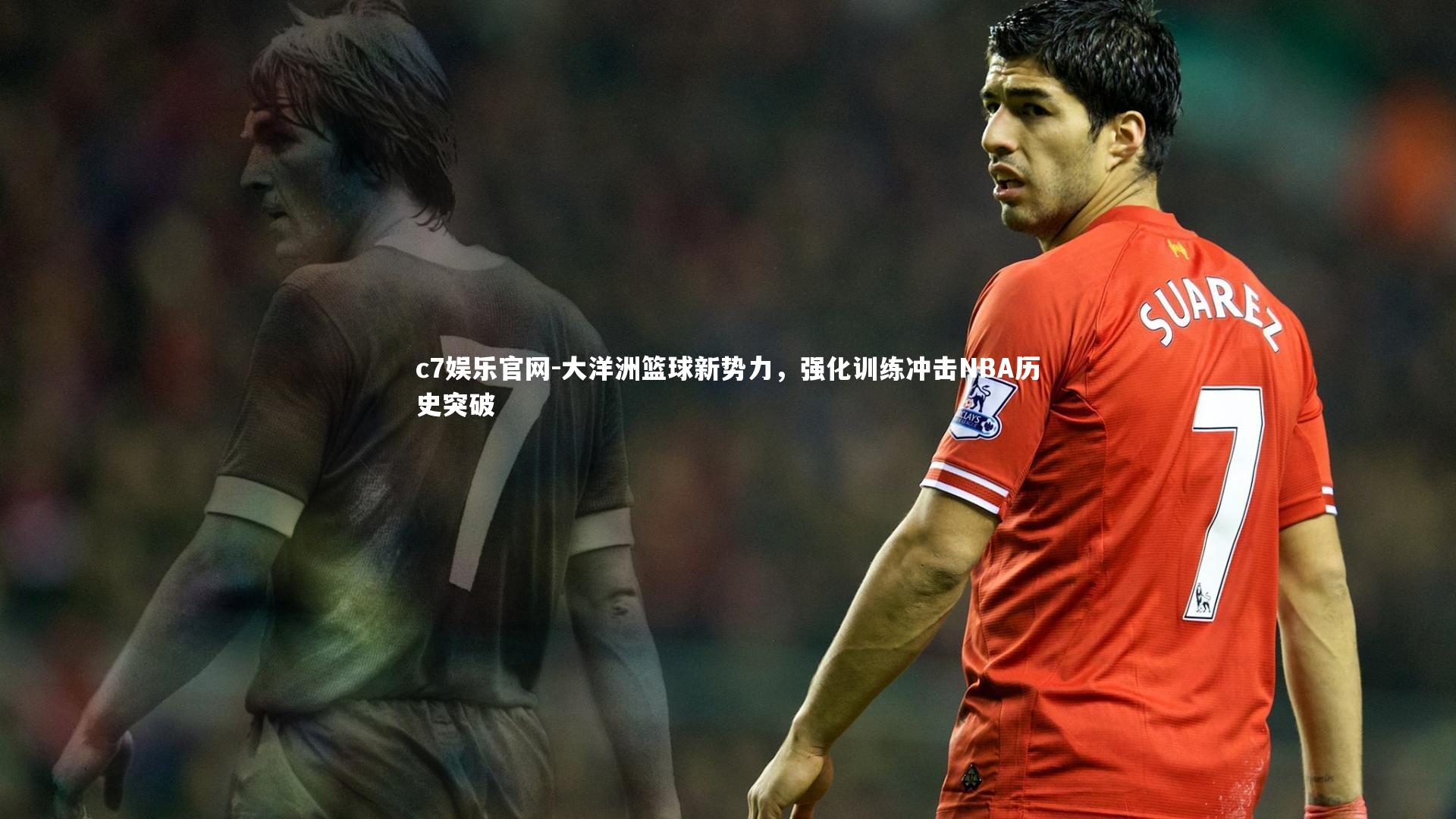 c7娱乐官网-大洋洲篮球新势力，强化训练冲击NBA历史突破