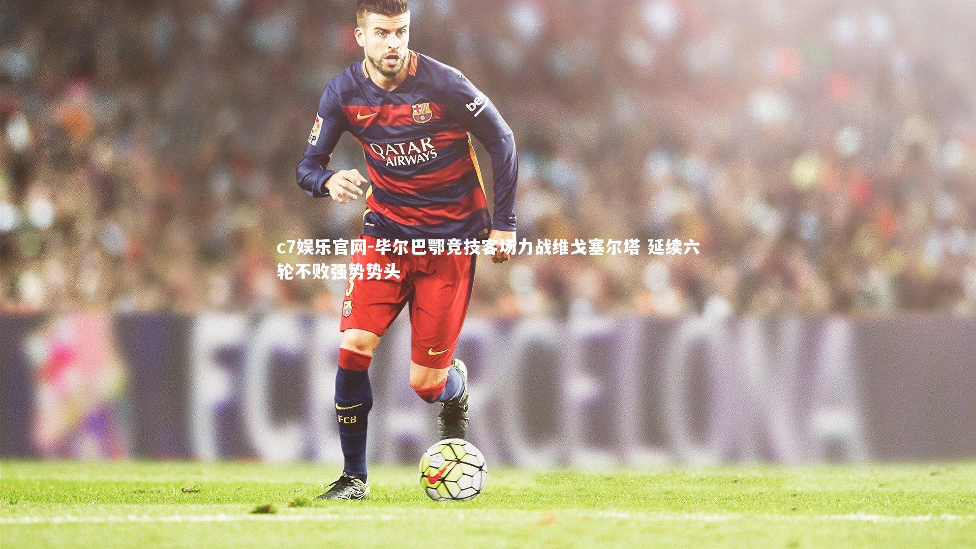 毕尔巴鄂竞技客场力战维戈塞尔塔 延续六轮不败强势势头