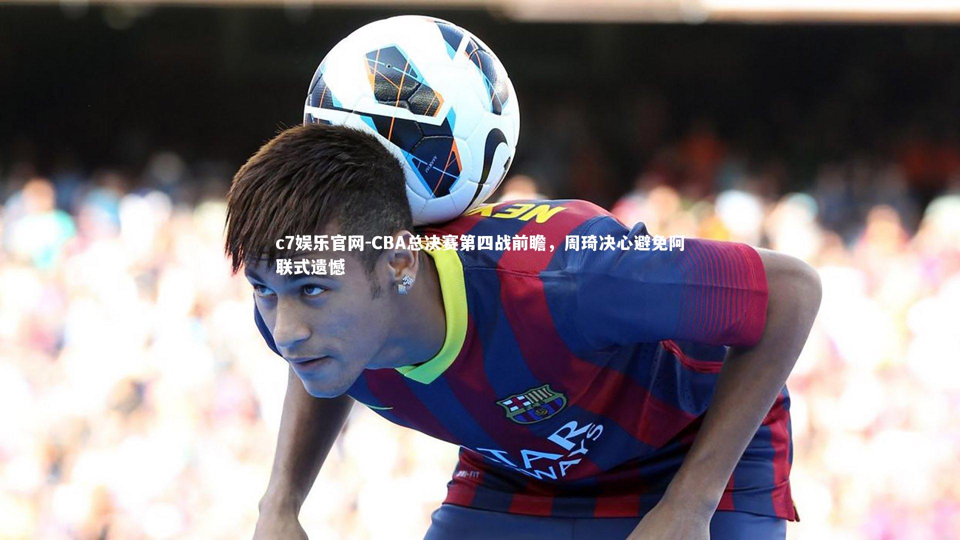 CBA总决赛第四战前瞻,周琦决心避免阿联式遗憾