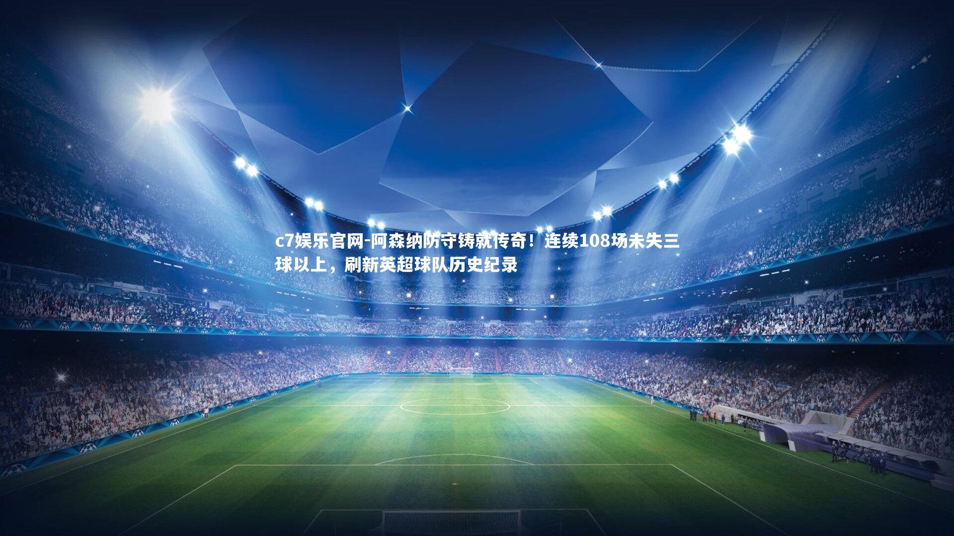 阿森纳防守铸就传奇！连续108场未失三球以上，刷新英超球队历史纪录