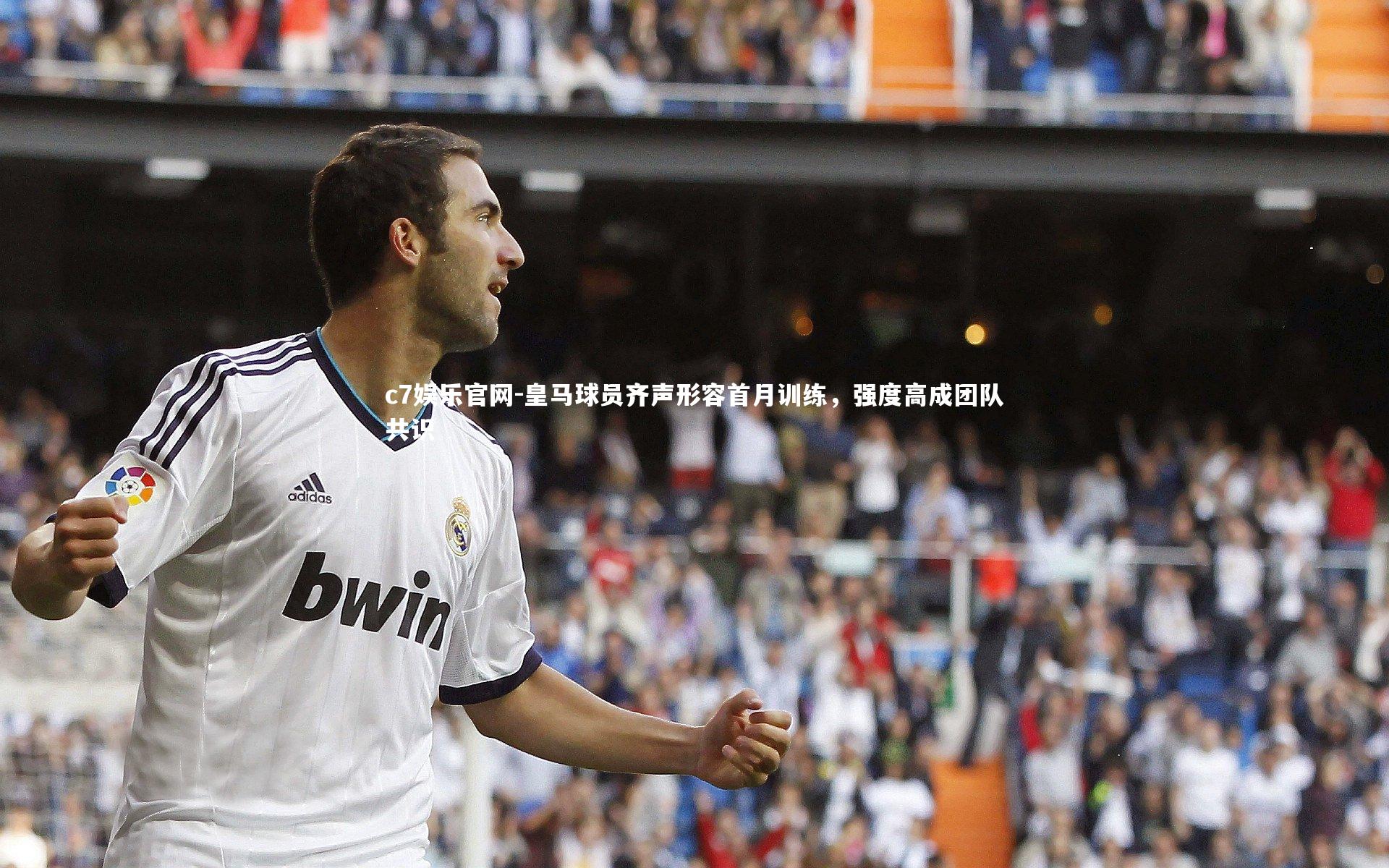 c7娱乐官网-皇马球员齐声形容首月训练，强度高成团队共识