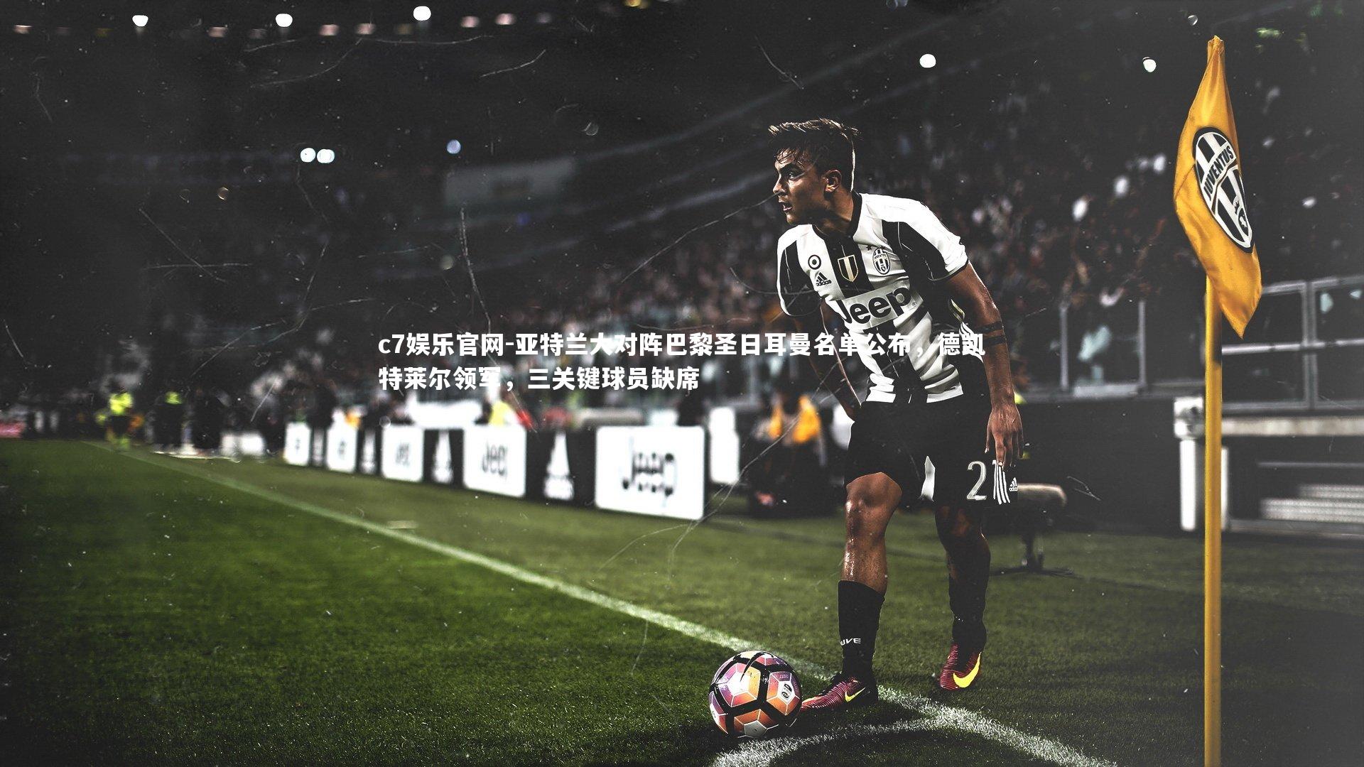 c7娱乐官网-亚特兰大对阵巴黎圣日耳曼名单公布，德凯特莱尔领军，三关键球员缺席