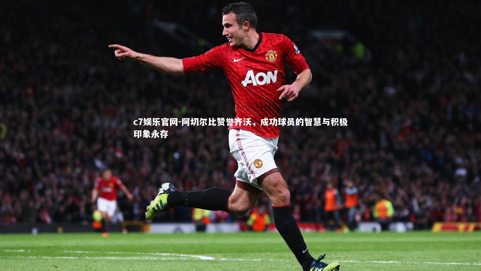 阿切尔比赞誉齐沃，成功球员的智慧与积极印象永存